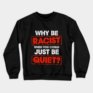 Why Be Racist When You Could Just Be Quiet Crewneck Sweatshirt